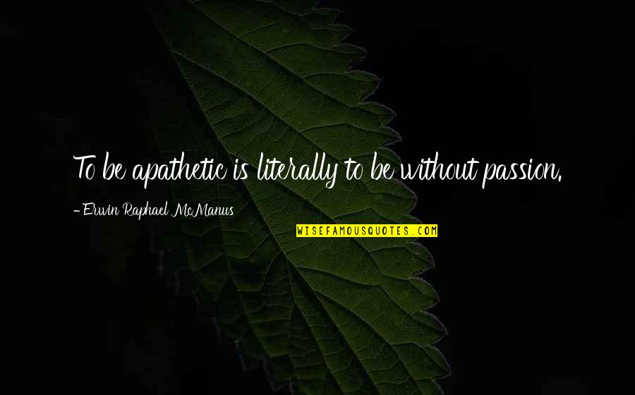 Subterfuges Quotes By Erwin Raphael McManus: To be apathetic is literally to be without