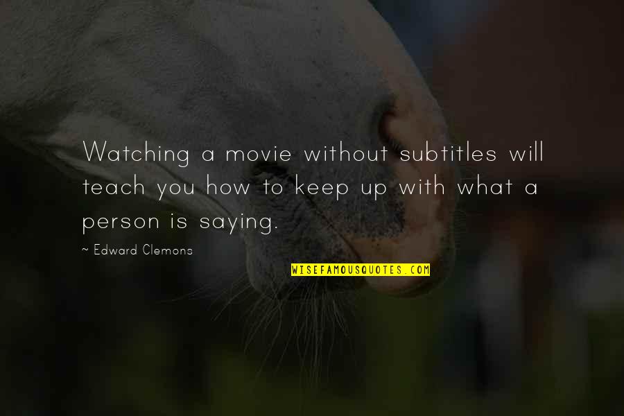 Subtitles Quotes By Edward Clemons: Watching a movie without subtitles will teach you