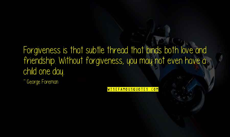 Subtle Love Quotes By George Foreman: Forgiveness is that subtle thread that binds both