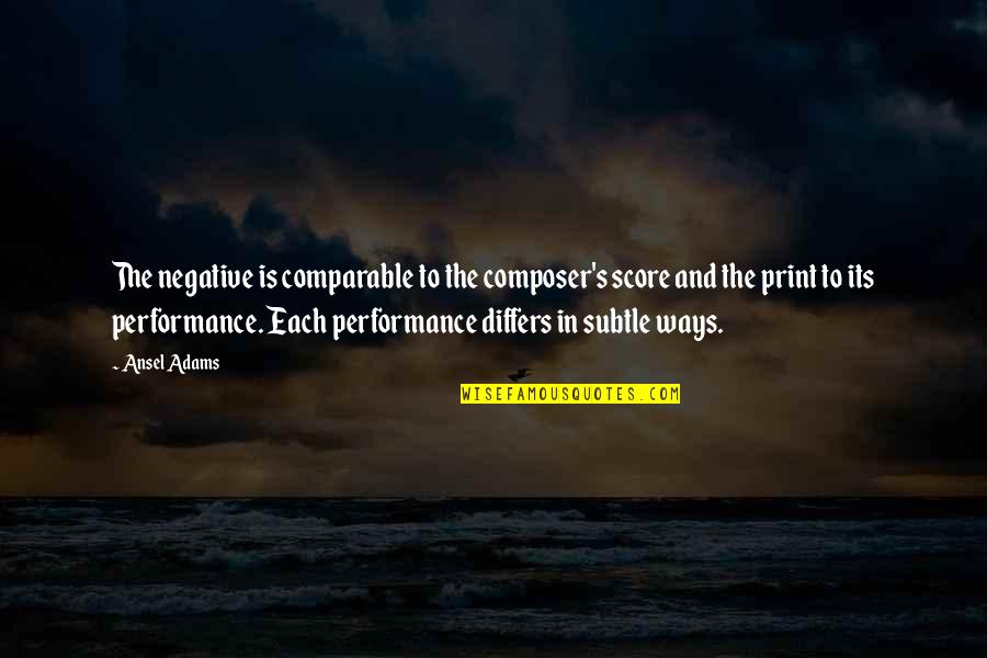 Subtle Quotes By Ansel Adams: The negative is comparable to the composer's score