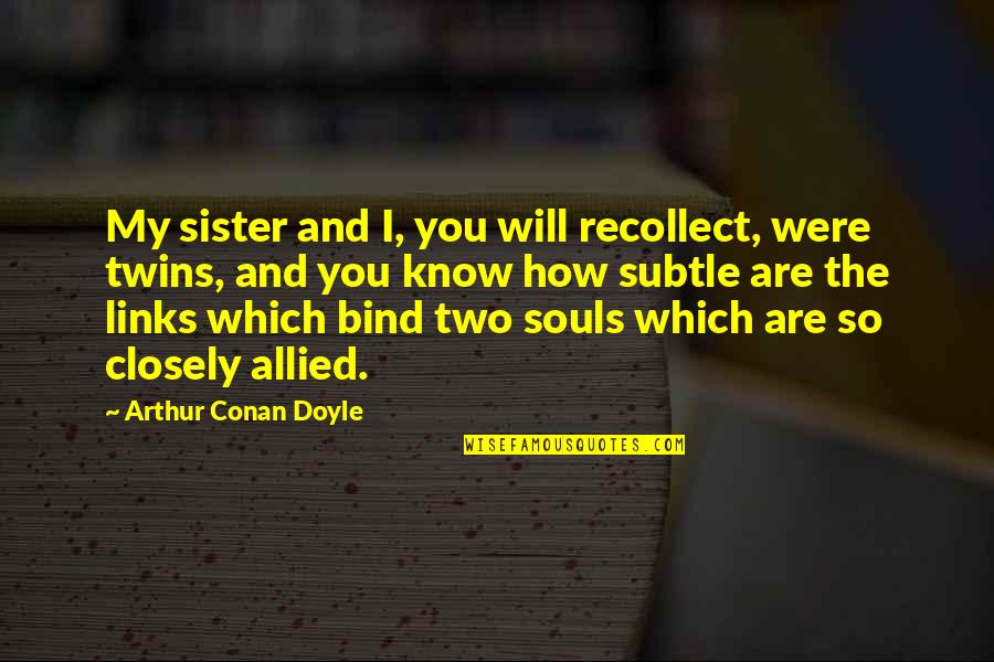 Subtle Quotes By Arthur Conan Doyle: My sister and I, you will recollect, were