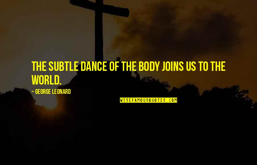Subtle Quotes By George Leonard: The subtle dance of the body joins us
