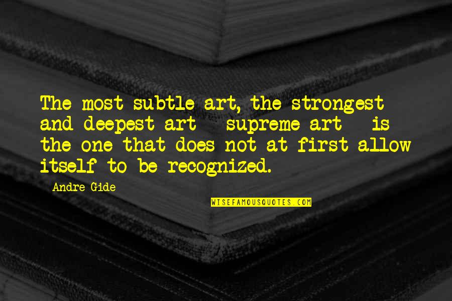 Subtle Strength Quotes By Andre Gide: The most subtle art, the strongest and deepest