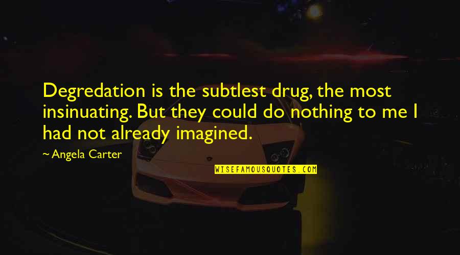 Subtlest Quotes By Angela Carter: Degredation is the subtlest drug, the most insinuating.