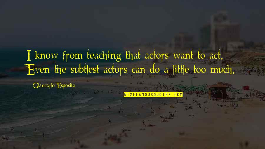 Subtlest Quotes By Giancarlo Esposito: I know from teaching that actors want to