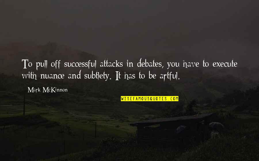 Subtlety Quotes By Mark McKinnon: To pull off successful attacks in debates, you