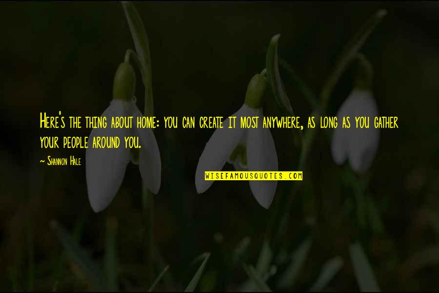 Subtlety Synonyms Quotes By Shannon Hale: Here's the thing about home: you can create Subtlety Synonyms Quotes By Shannon Hale: Here's the thing about home: you can create