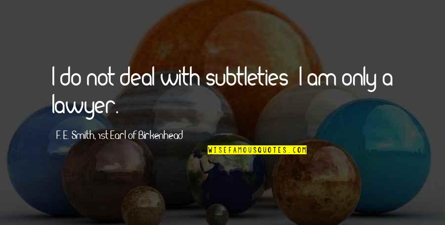 Subtlety's Quotes By F. E. Smith, 1st Earl Of Birkenhead: I do not deal with subtleties; I am