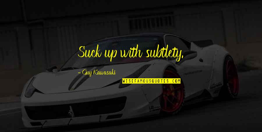 Subtlety's Quotes By Guy Kawasaki: Suck up with subtlety.