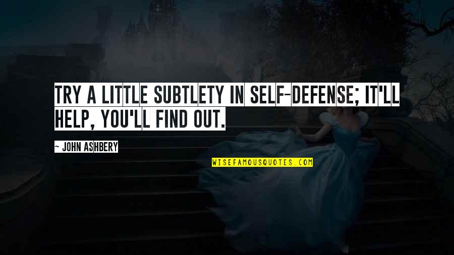 Subtlety's Quotes By John Ashbery: Try a little subtlety in self-defense; it'll help,