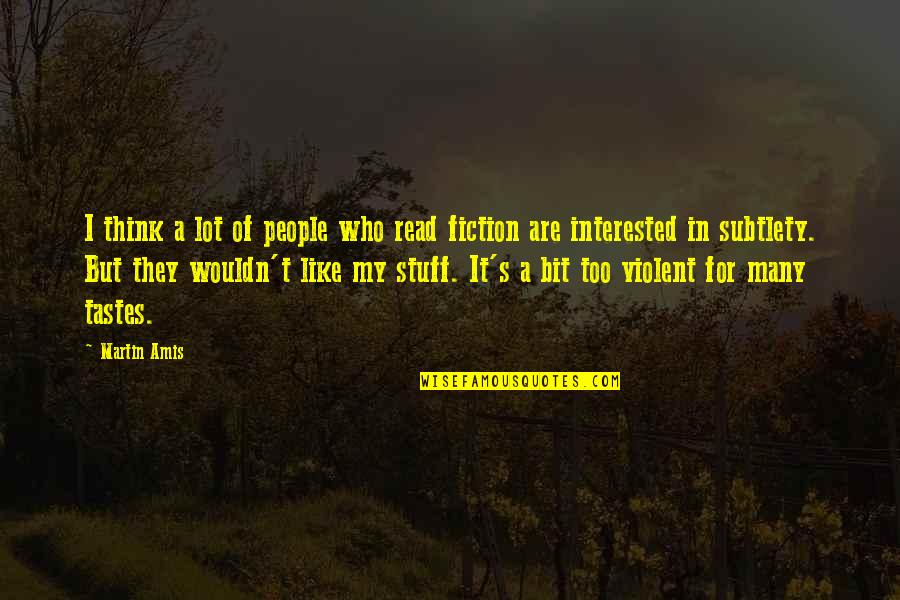 Subtlety's Quotes By Martin Amis: I think a lot of people who read