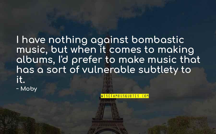 Subtlety's Quotes By Moby: I have nothing against bombastic music, but when