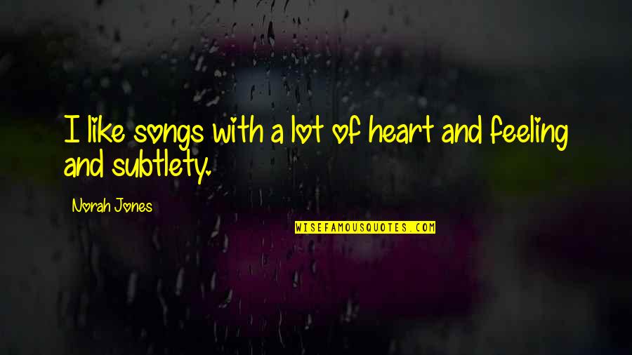 Subtlety's Quotes By Norah Jones: I like songs with a lot of heart