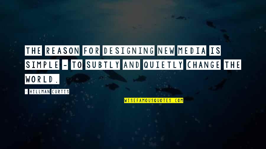 Subtly Quotes By Hillman Curtis: The reason for designing new media is simple