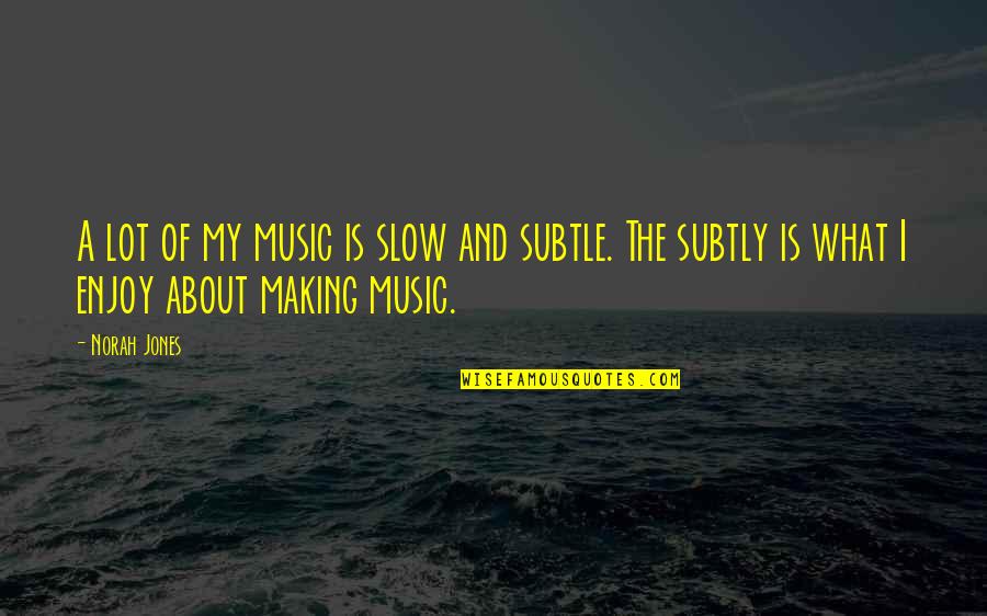Subtly Quotes By Norah Jones: A lot of my music is slow and