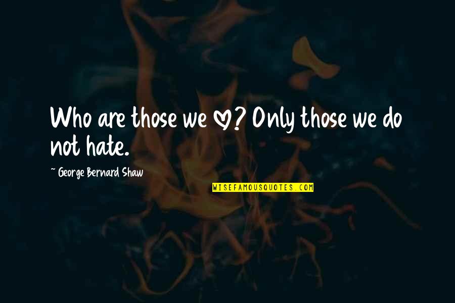 Subtopic Synonym Quotes By George Bernard Shaw: Who are those we love? Only those we Subtopic Synonym Quotes By George Bernard Shaw: Who are those we love? Only those we