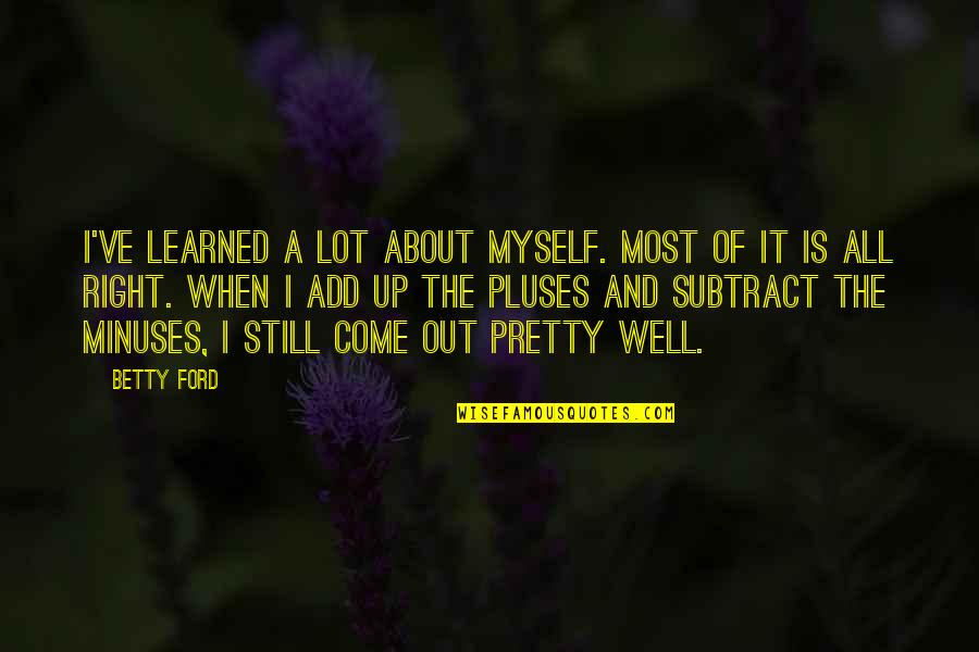 Subtract Quotes By Betty Ford: I've learned a lot about myself. Most of