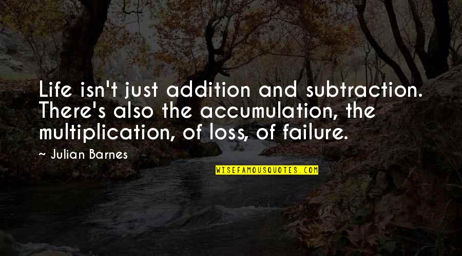Subtraction Of Life Quotes By Julian Barnes: Life isn't just addition and subtraction. There's also