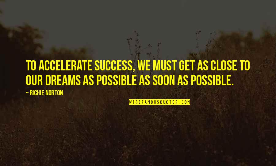 Subtractions Fro Quotes By Richie Norton: To accelerate success, we must get as close Subtractions Fro Quotes By Richie Norton: To accelerate success, we must get as close