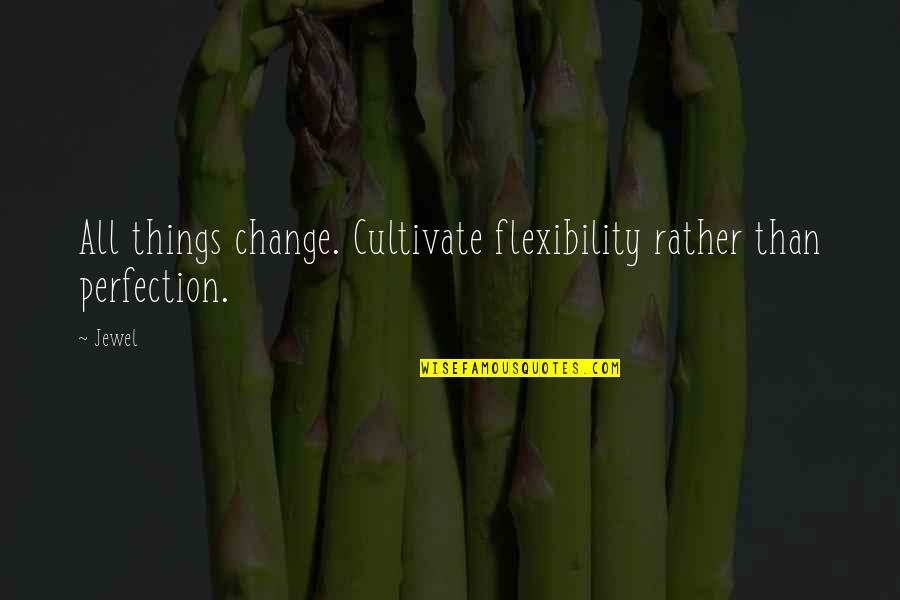 Suburban Madness Quotes By Jewel: All things change. Cultivate flexibility rather than perfection.