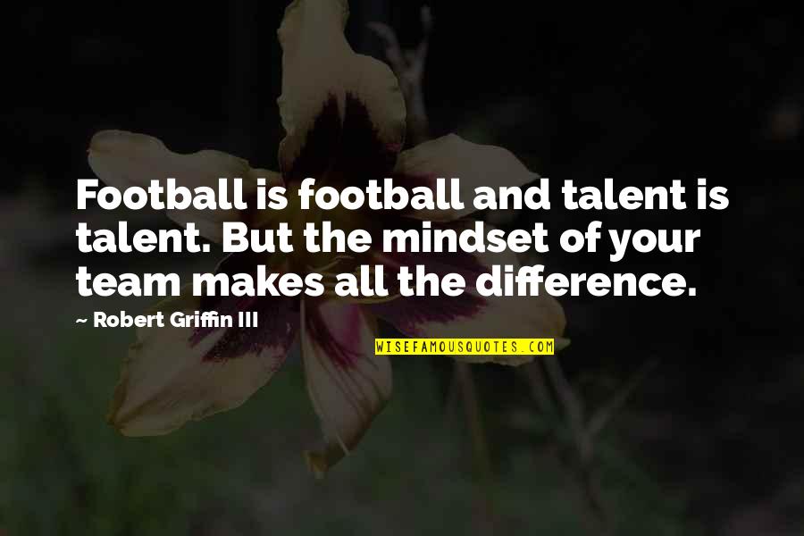 Suburbia Play Quotes By Robert Griffin III: Football is football and talent is talent. But Suburbia Play Quotes By Robert Griffin III: Football is football and talent is talent. But