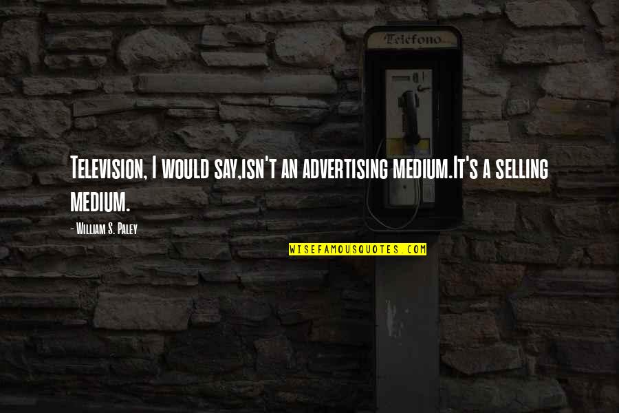 Suburbia Play Quotes By William S. Paley: Television, I would say,isn't an advertising medium.It's a Suburbia Play Quotes By William S. Paley: Television, I would say,isn't an advertising medium.It's a