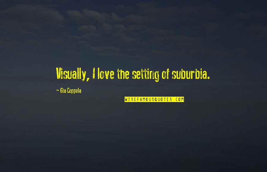 Suburbia Quotes By Gia Coppola: Visually, I love the setting of suburbia.