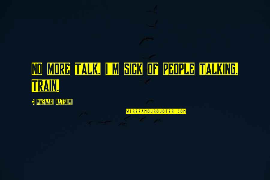 Suburbia Quotes By Masaaki Hatsumi: No more talk. I'm sick of people talking.