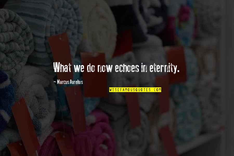 Suburbios Valete Quotes By Marcus Aurelius: What we do now echoes in eternity. Suburbios Valete Quotes By Marcus Aurelius: What we do now echoes in eternity.