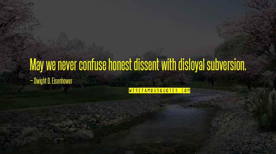 Subversion Quotes By Dwight D. Eisenhower: May we never confuse honest dissent with disloyal