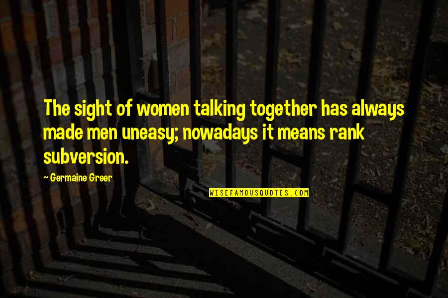 Subversion Quotes By Germaine Greer: The sight of women talking together has always