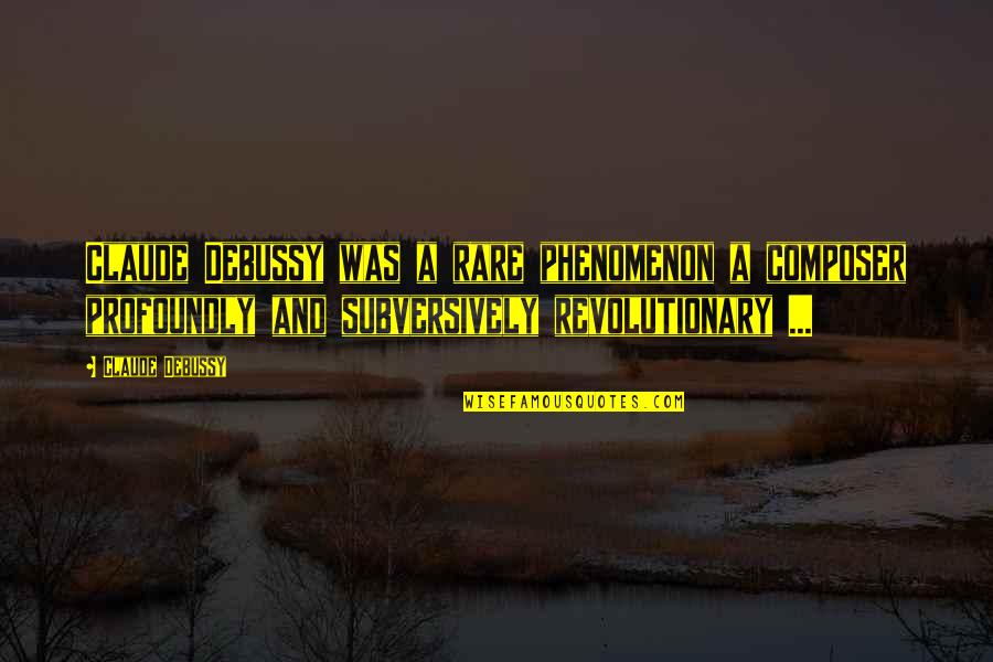 Subversively Quotes By Claude Debussy: Claude Debussy was a rare phenomenon a composer