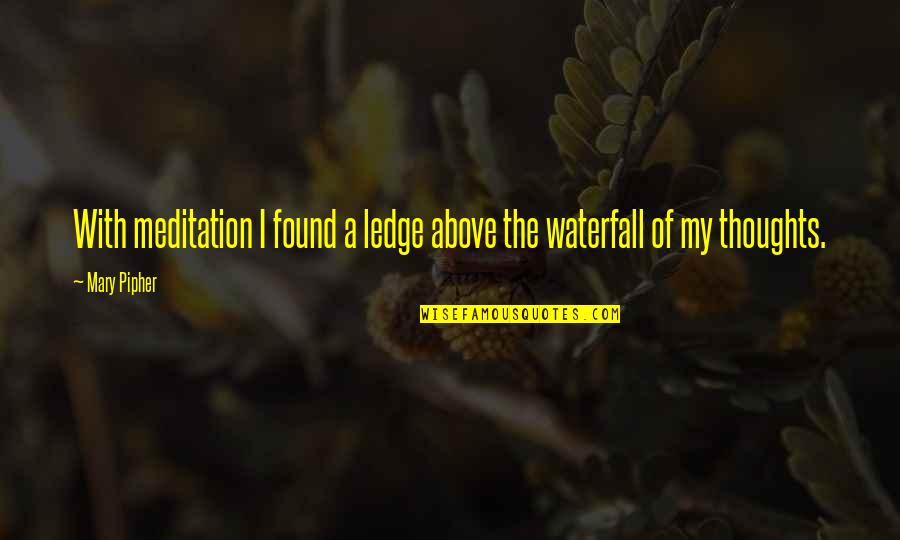 Subversively Quotes By Mary Pipher: With meditation I found a ledge above the