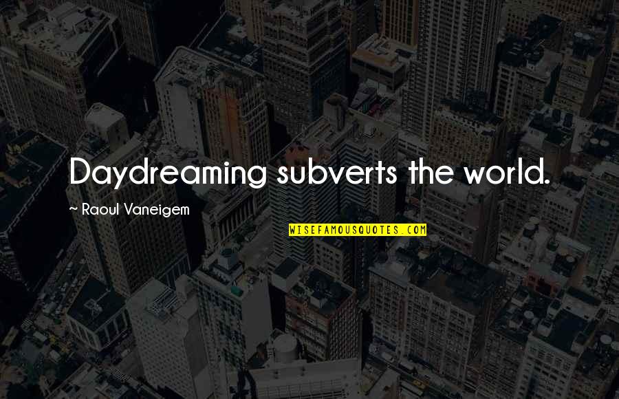 Subverts Quotes By Raoul Vaneigem: Daydreaming subverts the world.