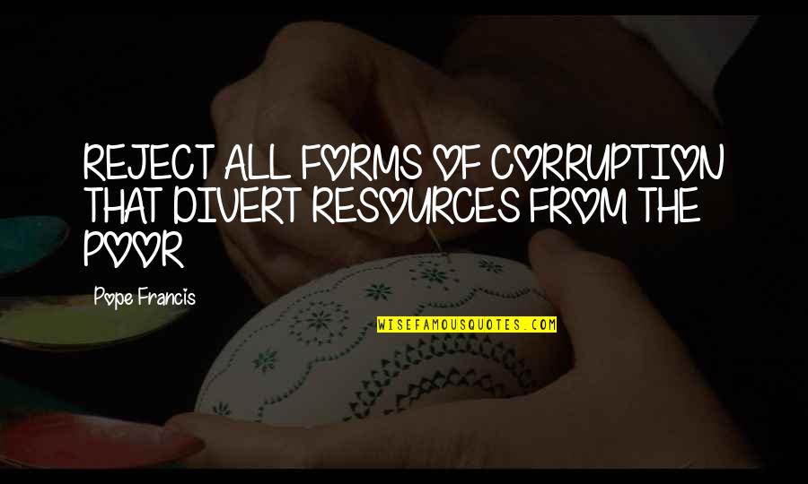Succedaneum Pronunciation Quotes By Pope Francis: REJECT ALL FORMS OF CORRUPTION THAT DIVERT RESOURCES