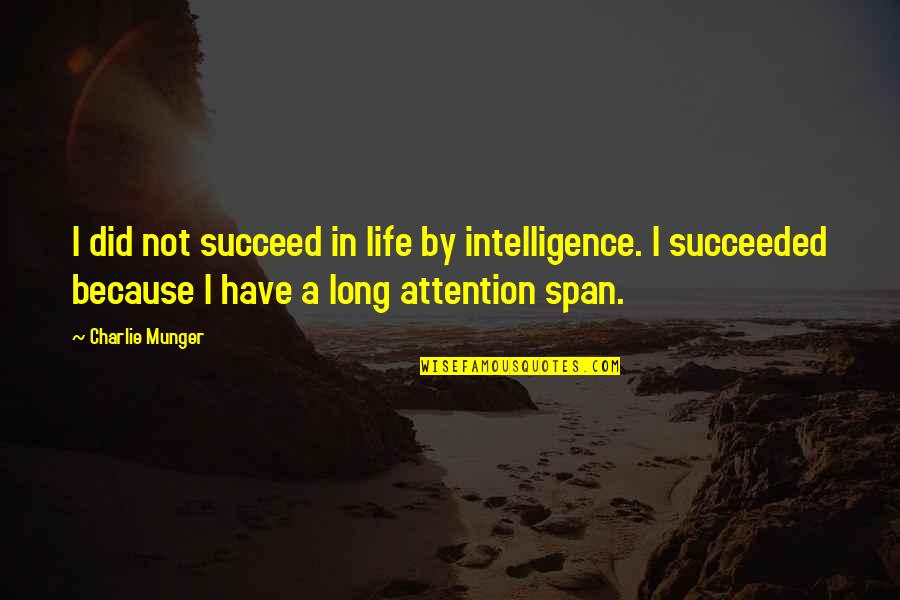 Succeed In Life Quotes By Charlie Munger: I did not succeed in life by intelligence. Succeed In Life Quotes By Charlie Munger: I did not succeed in life by intelligence.