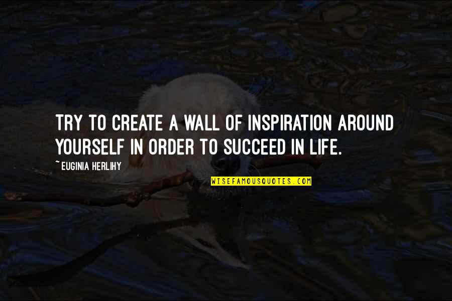 Succeed In Life Quotes By Euginia Herlihy: Try to create a wall of inspiration around
