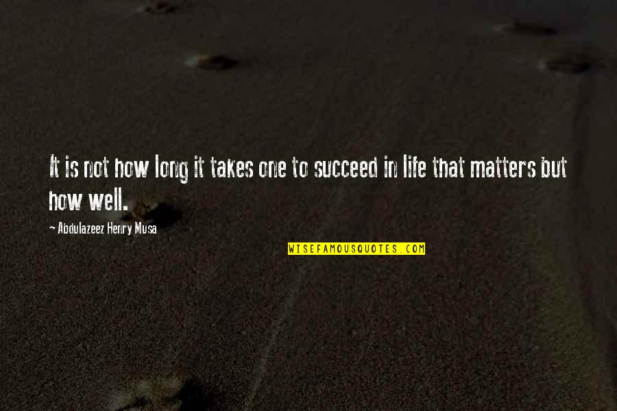 Succeed Quotes And Quotes By Abdulazeez Henry Musa: It is not how long it takes one