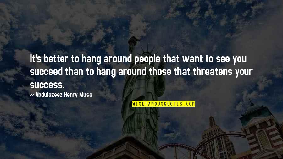 Succeed Quotes And Quotes By Abdulazeez Henry Musa: It's better to hang around people that want