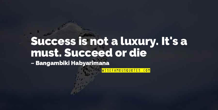 Succeed Quotes And Quotes By Bangambiki Habyarimana: Success is not a luxury. It's a must.