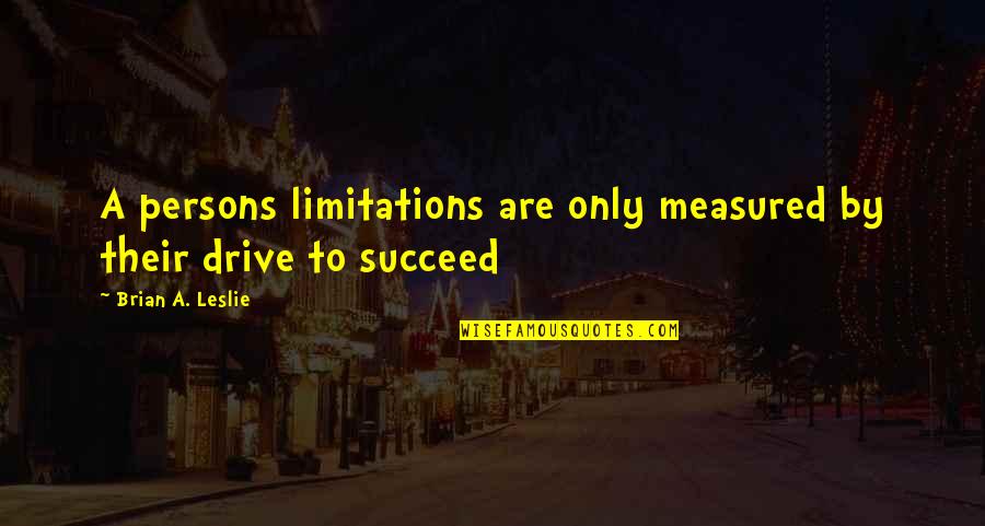 Succeed Quotes And Quotes By Brian A. Leslie: A persons limitations are only measured by their