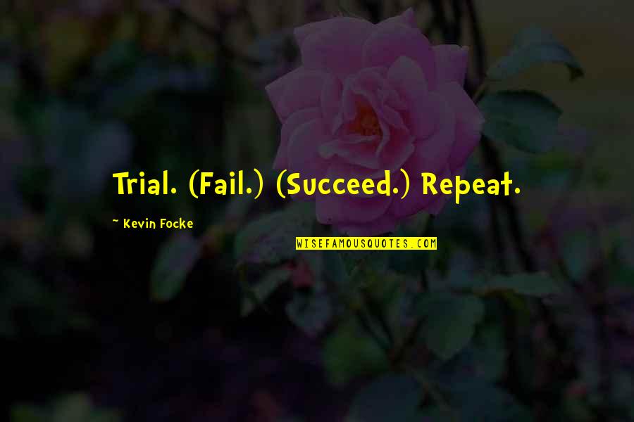 Succeed Quotes And Quotes By Kevin Focke: Trial. (Fail.) (Succeed.) Repeat.