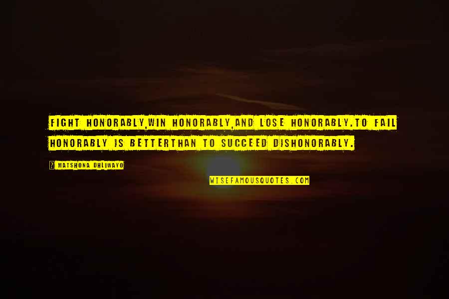 Succeed Quotes And Quotes By Matshona Dhliwayo: Fight honorably,win honorably,and lose honorably.To fail honorably is