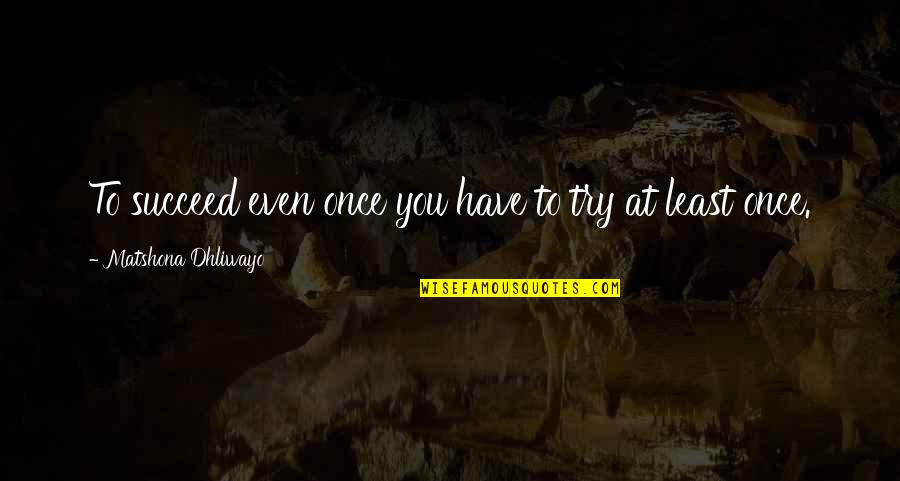 Succeed Quotes And Quotes By Matshona Dhliwayo: To succeed even once you have to try