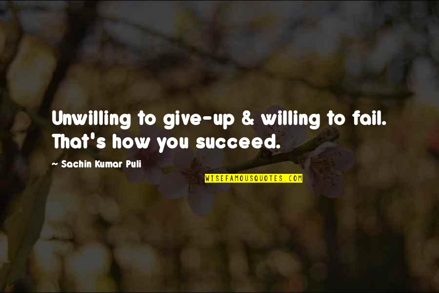 Succeed Quotes And Quotes By Sachin Kumar Puli: Unwilling to give-up & willing to fail. That's
