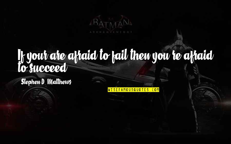 Succeed Quotes And Quotes By Stephen D. Matthews: If your are afraid to fail then you're