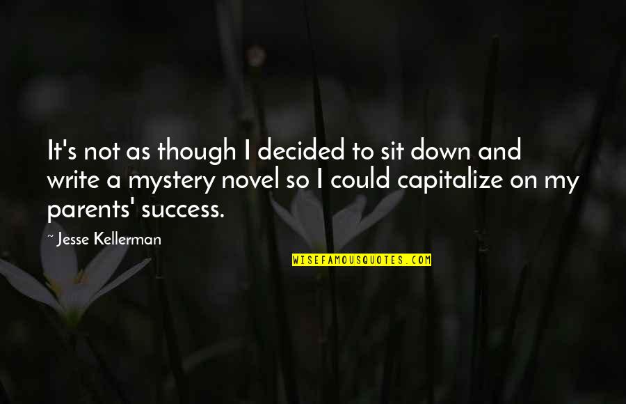 Succeed Silently Quotes By Jesse Kellerman: It's not as though I decided to sit Succeed Silently Quotes By Jesse Kellerman: It's not as though I decided to sit