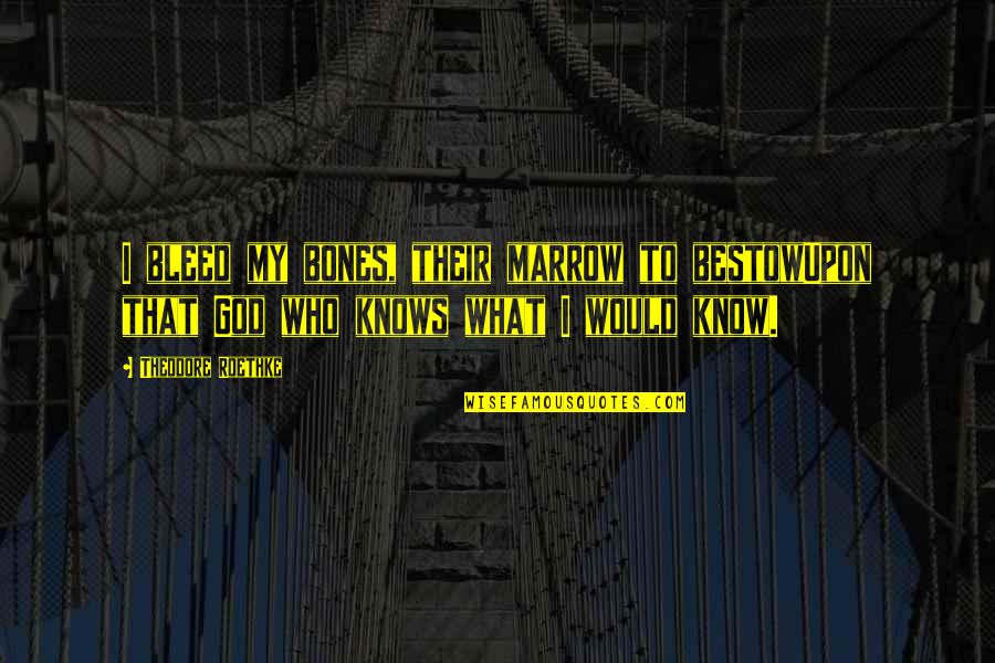 Succeed Silently Quotes By Theodore Roethke: I bleed my bones, their marrow to bestowUpon Succeed Silently Quotes By Theodore Roethke: I bleed my bones, their marrow to bestowUpon