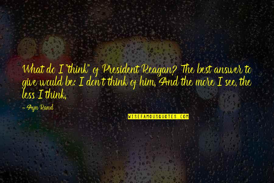 Succeed Together Quotes By Ayn Rand: What do I "think" of President Reagan? The