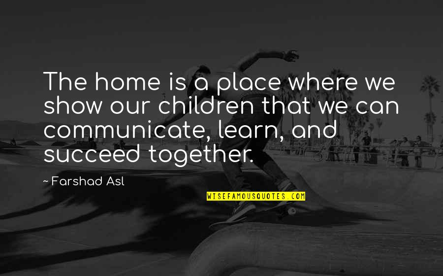Succeed Together Quotes By Farshad Asl: The home is a place where we show Succeed Together Quotes By Farshad Asl: The home is a place where we show